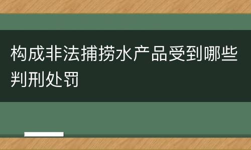 构成非法捕捞水产品受到哪些判刑处罚