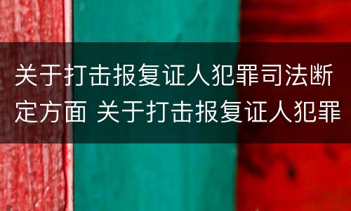 关于打击报复证人犯罪司法断定方面 关于打击报复证人犯罪司法断定方面的建议