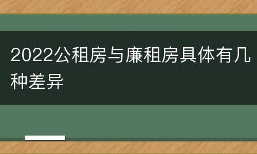 2022公租房与廉租房具体有几种差异
