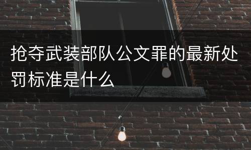 抢夺武装部队公文罪的最新处罚标准是什么