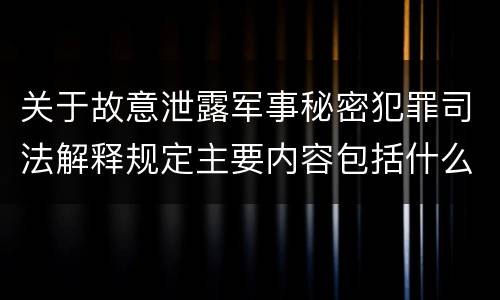 关于故意泄露军事秘密犯罪司法解释规定主要内容包括什么