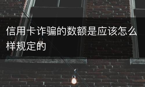 信用卡诈骗的数额是应该怎么样规定的