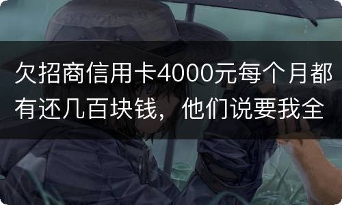 欠招商信用卡4000元每个月都有还几百块钱，他们说要我全款还清，还说会带警察上门