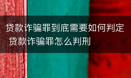 贷款诈骗罪到底需要如何判定 贷款诈骗罪怎么判刑
