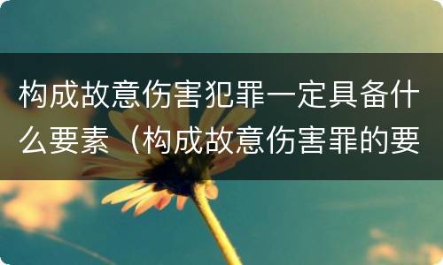 构成故意伤害犯罪一定具备什么要素（构成故意伤害罪的要件）