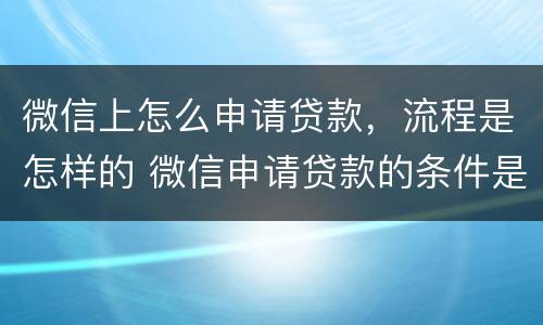 微信上怎么申请贷款，流程是怎样的 微信申请贷款的条件是什么