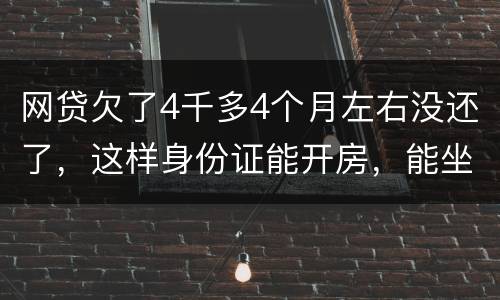 网贷欠了4千多4个月左右没还了，这样身份证能开房，能坐车吗