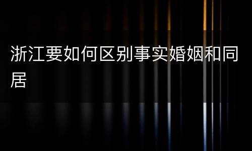 浙江要如何区别事实婚姻和同居