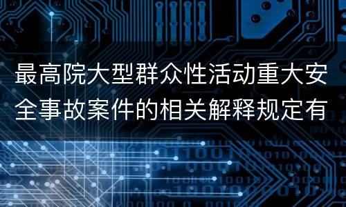 最高院大型群众性活动重大安全事故案件的相关解释规定有哪些主要内容