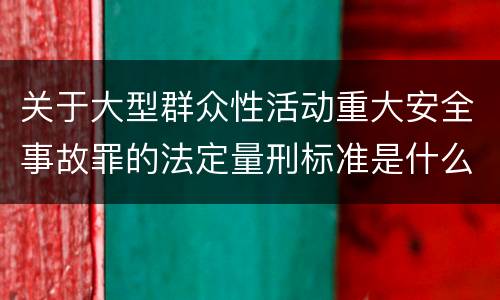 关于大型群众性活动重大安全事故罪的法定量刑标准是什么样的