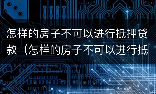 怎样的房子不可以进行抵押贷款（怎样的房子不可以进行抵押贷款呢）