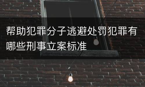 帮助犯罪分子逃避处罚犯罪有哪些刑事立案标准