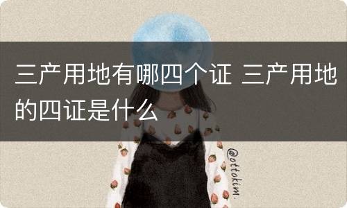 三产用地有哪四个证 三产用地的四证是什么