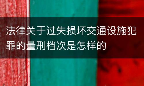 法律关于过失损坏交通设施犯罪的量刑档次是怎样的