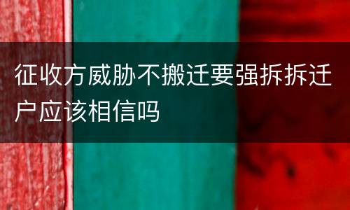 征收方威胁不搬迁要强拆拆迁户应该相信吗