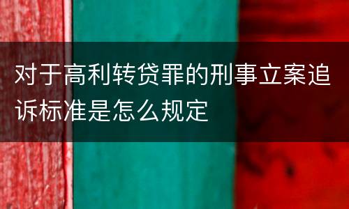 对于高利转贷罪的刑事立案追诉标准是怎么规定