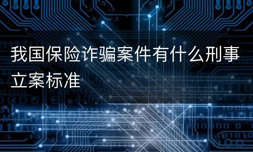 我国保险诈骗案件有什么刑事立案标准
