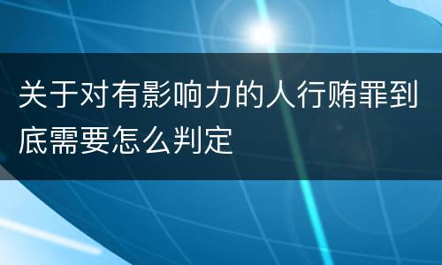 关于对有影响力的人行贿罪到底需要怎么判定