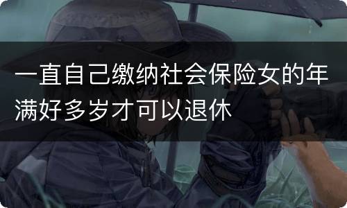一直自己缴纳社会保险女的年满好多岁才可以退休