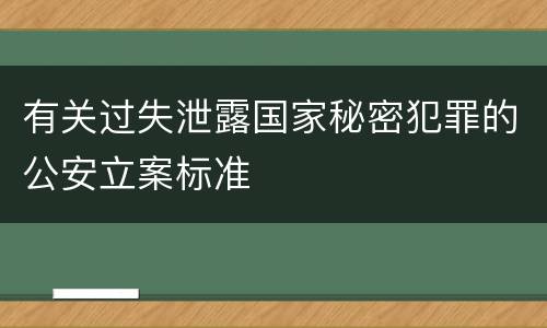 有关过失泄露国家秘密犯罪的公安立案标准
