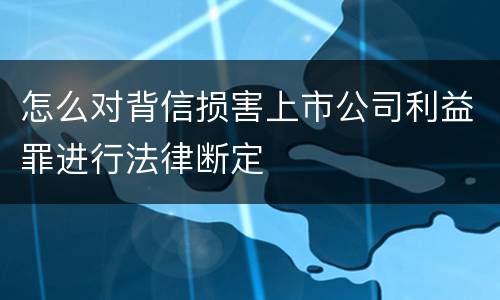 怎么对背信损害上市公司利益罪进行法律断定