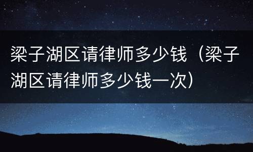 梁子湖区请律师多少钱（梁子湖区请律师多少钱一次）