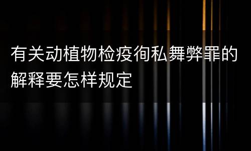 有关动植物检疫徇私舞弊罪的解释要怎样规定