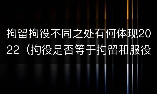 拘留拘役不同之处有何体现2022（拘役是否等于拘留和服役）