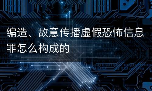 编造、故意传播虚假恐怖信息罪怎么构成的