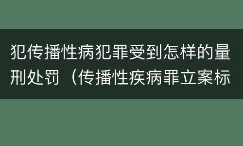 犯传播性病犯罪受到怎样的量刑处罚（传播性疾病罪立案标准）