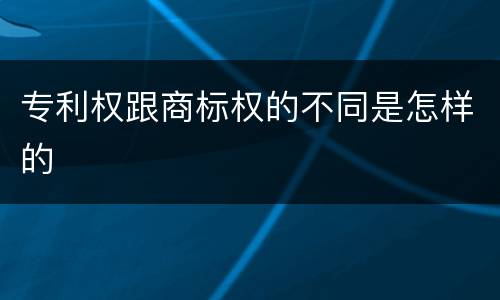 专利权跟商标权的不同是怎样的