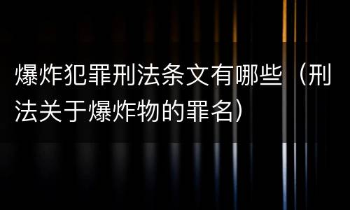 爆炸犯罪刑法条文有哪些（刑法关于爆炸物的罪名）