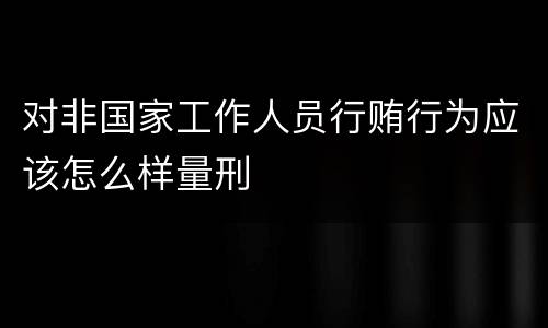 对非国家工作人员行贿行为应该怎么样量刑