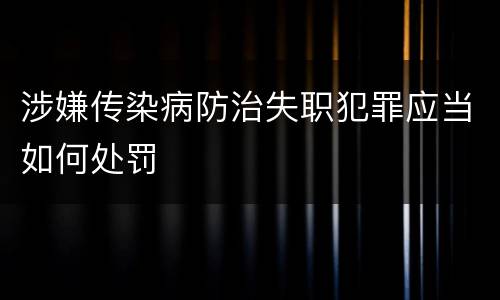 涉嫌传染病防治失职犯罪应当如何处罚
