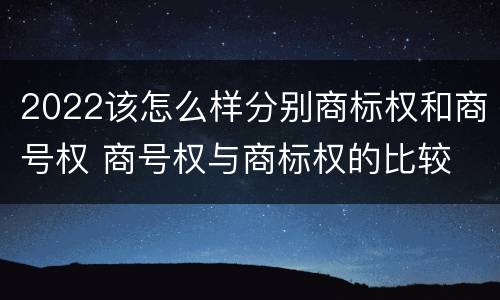 2022该怎么样分别商标权和商号权 商号权与商标权的比较
