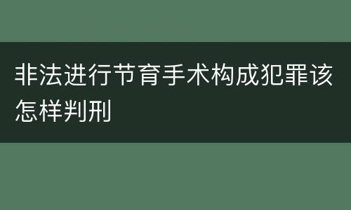 非法进行节育手术构成犯罪该怎样判刑