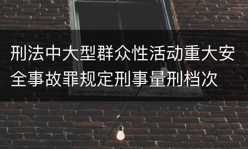 刑法中大型群众性活动重大安全事故罪规定刑事量刑档次