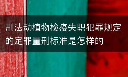 刑法动植物检疫失职犯罪规定的定罪量刑标准是怎样的