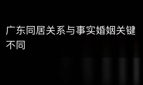 广东同居关系与事实婚姻关键不同