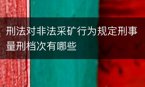 刑法对非法采矿行为规定刑事量刑档次有哪些