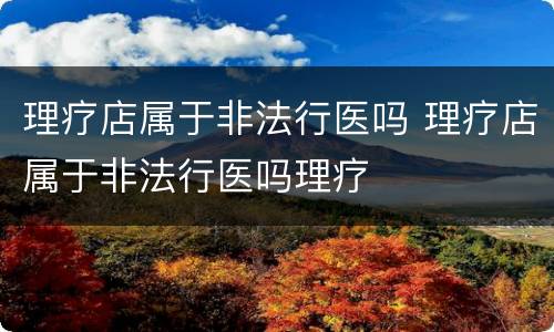 理疗店属于非法行医吗 理疗店属于非法行医吗理疗