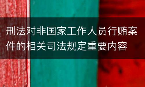 刑法对非国家工作人员行贿案件的相关司法规定重要内容