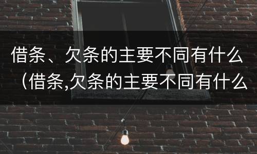 借条、欠条的主要不同有什么（借条,欠条的主要不同有什么区别）