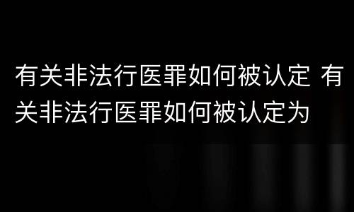 有关非法行医罪如何被认定 有关非法行医罪如何被认定为