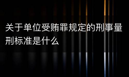 关于单位受贿罪规定的刑事量刑标准是什么