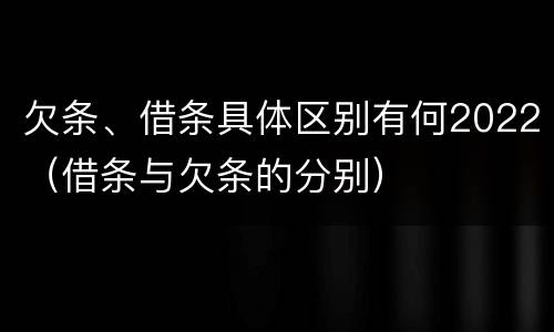 欠条、借条具体区别有何2022（借条与欠条的分别）