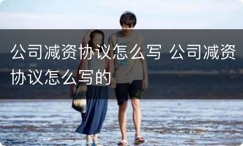 公司减资协议怎么写 公司减资协议怎么写的