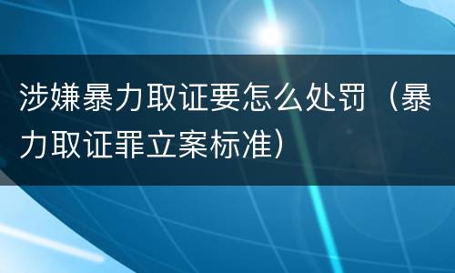 涉嫌暴力取证要怎么处罚（暴力取证罪立案标准）