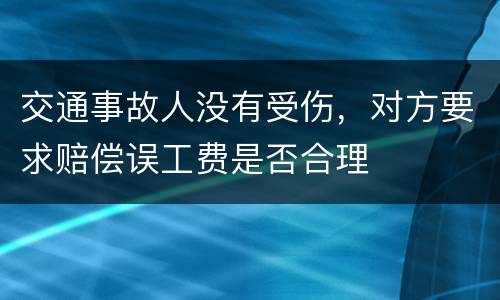交通事故人没有受伤，对方要求赔偿误工费是否合理
