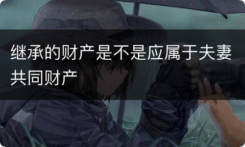 继承的财产是不是应属于夫妻共同财产